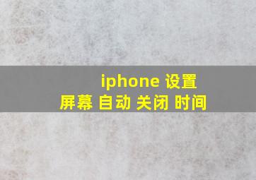 iphone 设置 屏幕 自动 关闭 时间